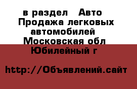  в раздел : Авто » Продажа легковых автомобилей . Московская обл.,Юбилейный г.